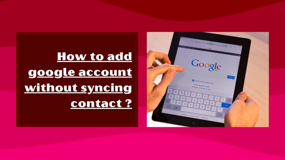 How to Add Google Account Without Syncing Contacts