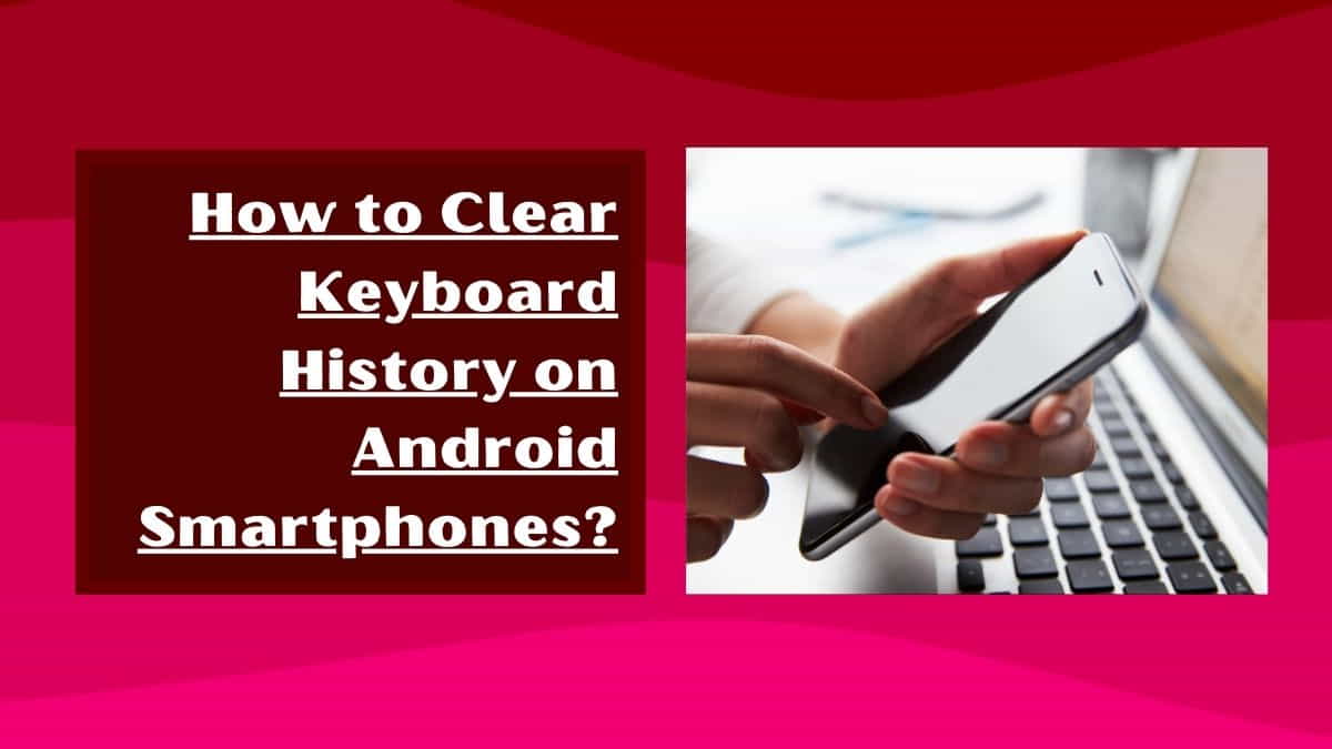 How to clear Keyboard History on Android Smartphones