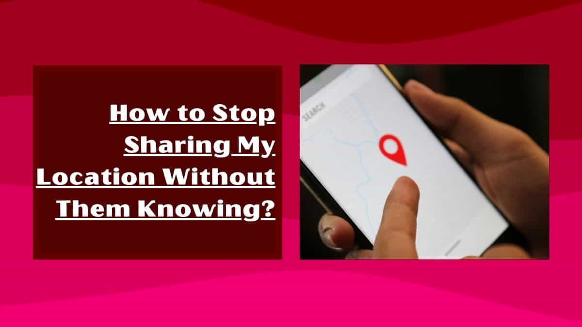 How to stop sharing my location without them knowing